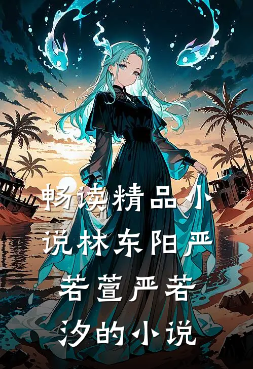畅读精品小说林东阳严若萱严若汐的小说