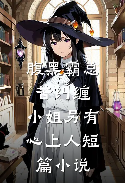 腹黑霸总苦纠缠，小姐另有心上人短篇小说