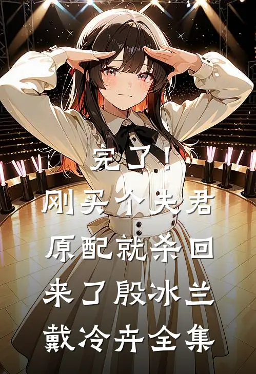 完了！刚买个夫君，原配就杀回来了殷冰兰戴冷卉全集
