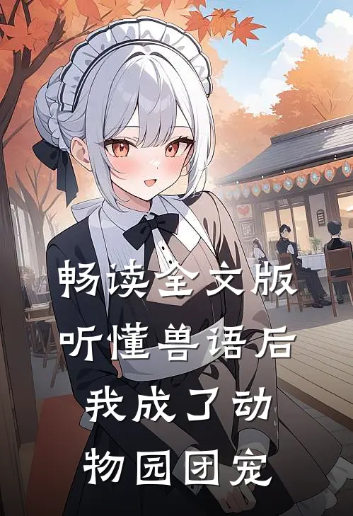 畅读全文版听懂兽语后，我成了动物园团宠