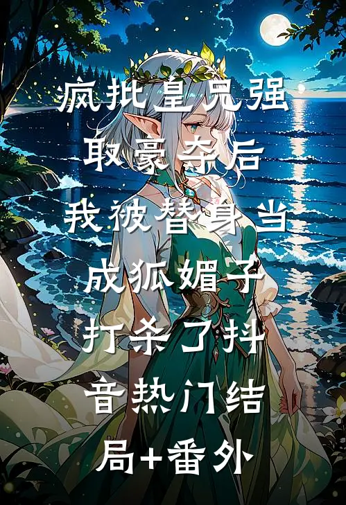 疯批皇兄强取豪夺后，我被替身当成狐媚子打杀了抖音热门结局+番外
