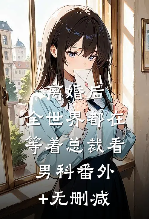 离婚后，全世界都在等着总裁看男科番外+无删减