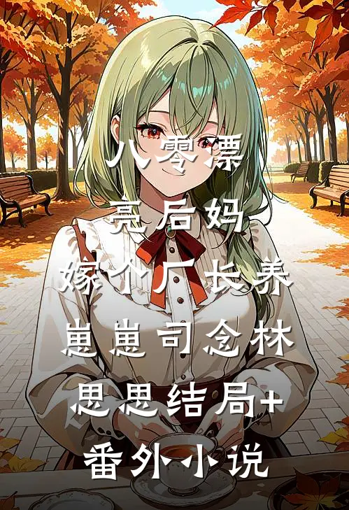 八零漂亮后妈，嫁个厂长养崽崽司念林思思结局+番外小说