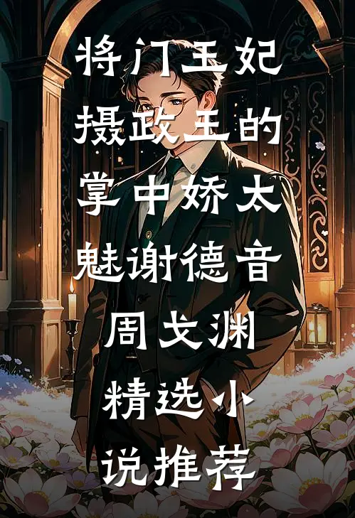 将门王妃:摄政王的掌中娇太魅谢德音周戈渊精选小说推荐