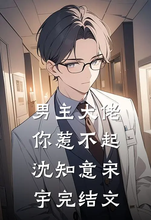 男主大佬你惹不起沈知意宋宇完结文