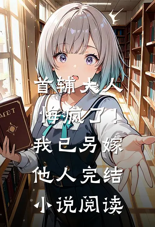首辅大人悔疯了！我已另嫁他人完结小说阅读
