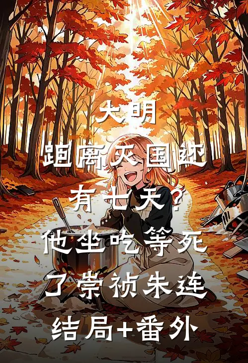 大明：距离灭国还有七天？他坐吃等死了崇祯朱连结局+番外