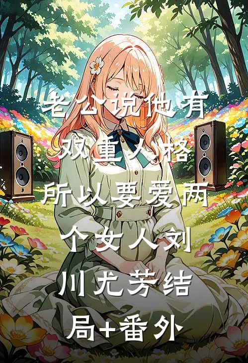 老公说他有双重人格，所以要爱两个女人刘川尤芳结局+番外