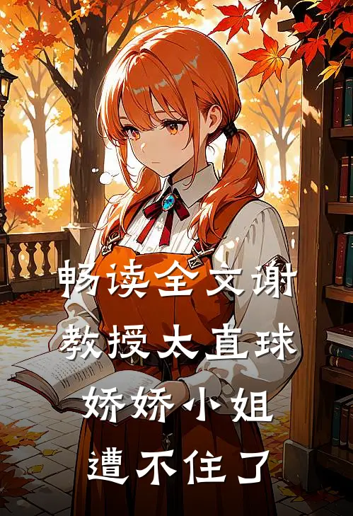 畅读全文谢教授太直球，娇娇小姐遭不住了
