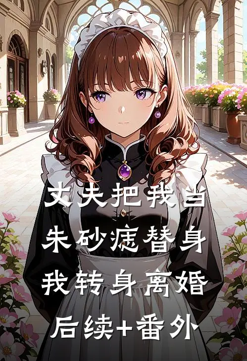 丈夫把我当朱砂痣替身，我转身离婚后续+番外
