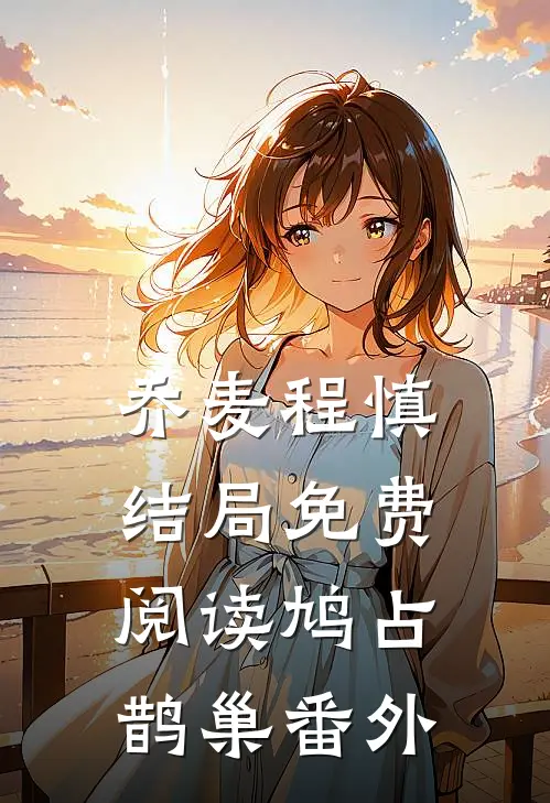 乔麦程慎结局免费阅读鸠占鹊巢番外