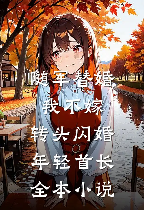 随军替婚我不嫁，转头闪婚年轻首长全本小说