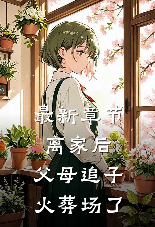 最新章节离家后，父母追子火葬场了