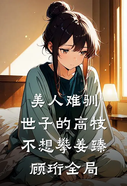 美人难驯：世子的高枝不想攀姜臻顾珩全局