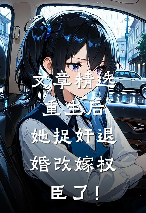文章精选重生后，她捉奸退婚改嫁权臣了！