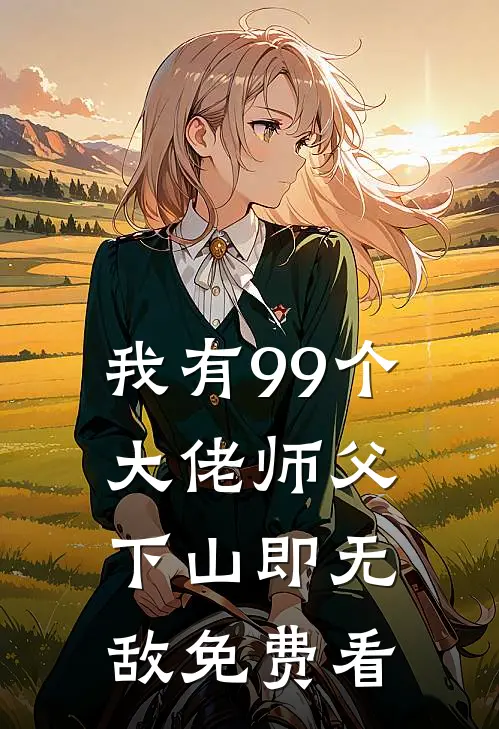 我有99个大佬师父，下山即无敌免费看