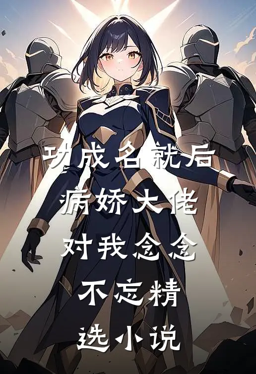 功成名就后，病娇大佬对我念念不忘精选小说
