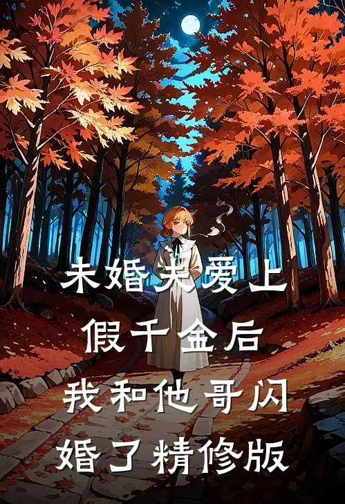 未婚夫爱上假千金后,我和他哥闪婚了精修版