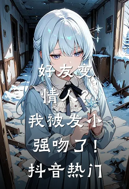 好友变情人?我被发小强吻了!抖音热门