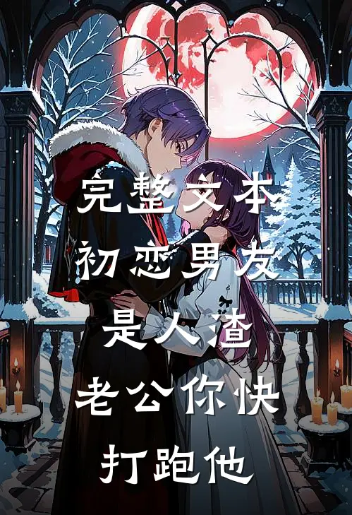 完整文本初恋男友是人渣，老公你快打跑他