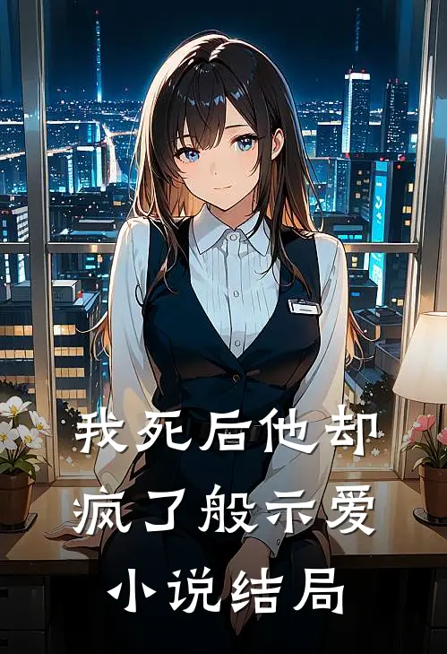 我死后他却疯了般示爱小说结局