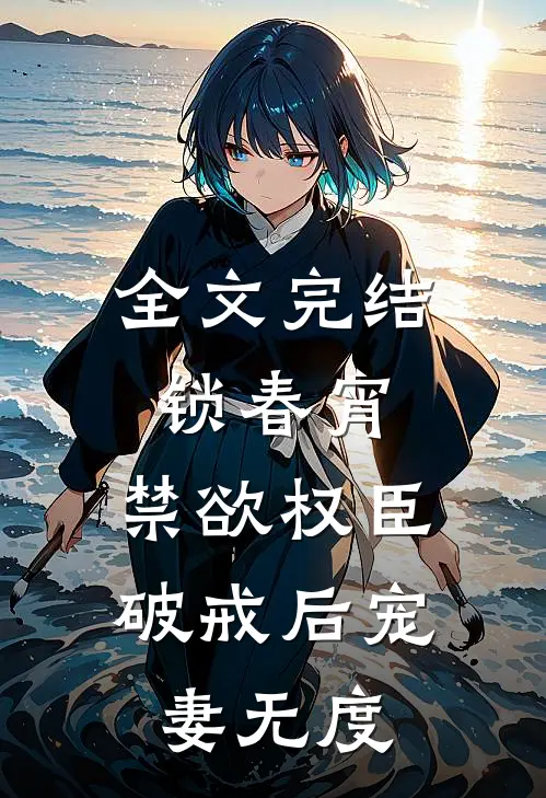 全文完结锁春宵：禁欲权臣破戒后宠妻无度