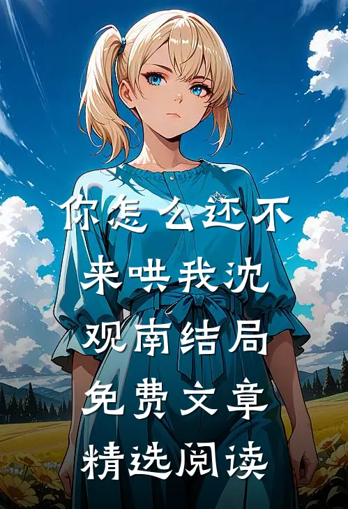 你怎么还不来哄我沈观南结局免费文章精选阅读