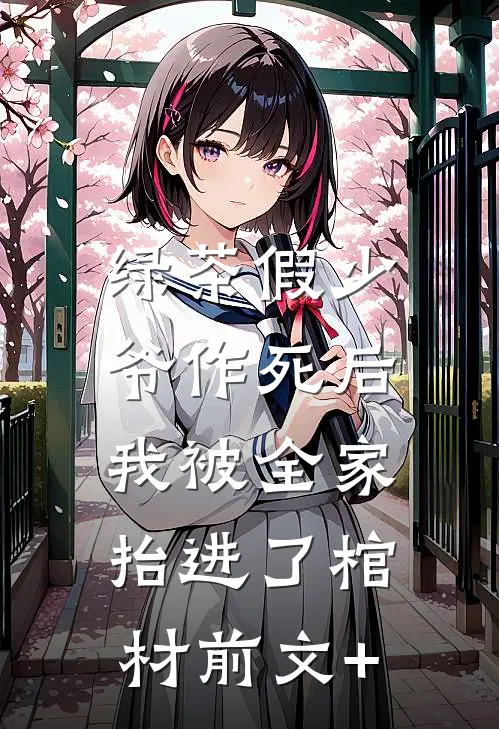 绿茶假少爷作死后，我被全家抬进了棺材前文+