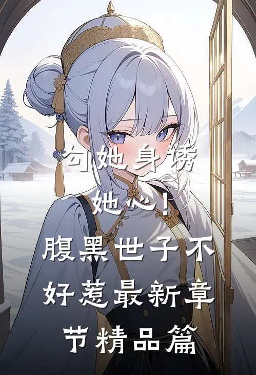 勾她身诱她心!腹黑世子不好惹最新章节精品篇