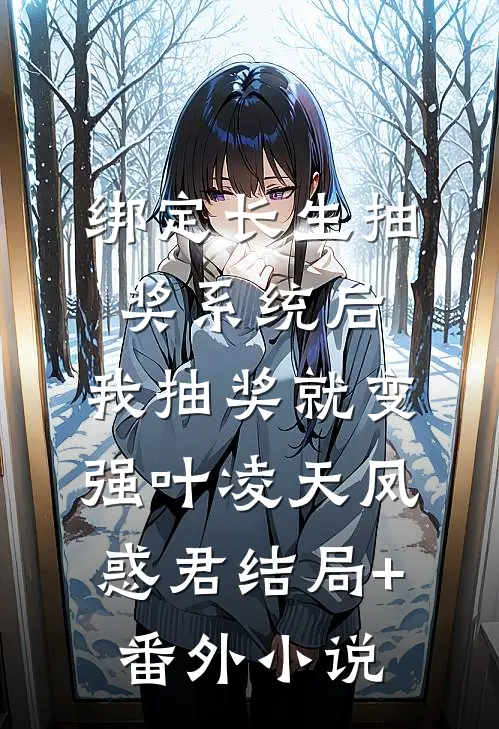 绑定长生抽奖系统后，我抽奖就变强叶凌天凤惑君结局+番外小说