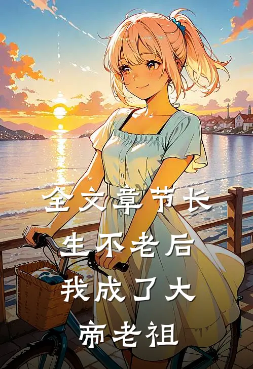 全文章节长生不老后，我成了大帝老祖