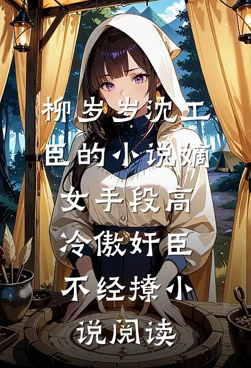 柳岁岁沈工臣的小说嫡女手段高，冷傲奸臣不经撩小说阅读