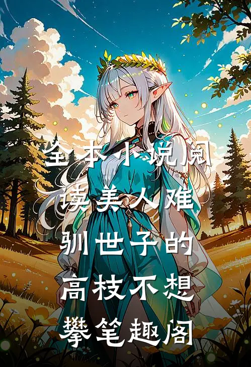 全本小说阅读美人难驯世子的高枝不想攀笔趣阁