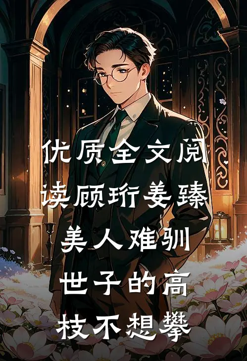 优质全文阅读顾珩姜臻美人难驯:世子的高枝不想攀