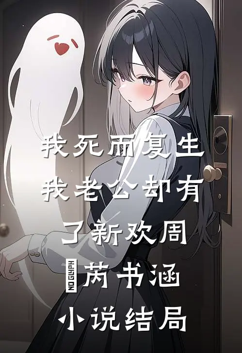我死而复生，我老公却有了新欢周燚芮书涵小说结局