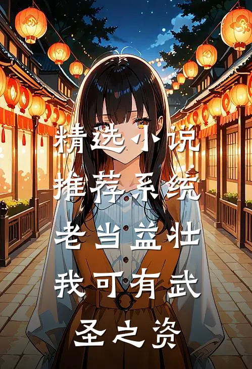 精选小说推荐系统：老当益壮，我可有武圣之资