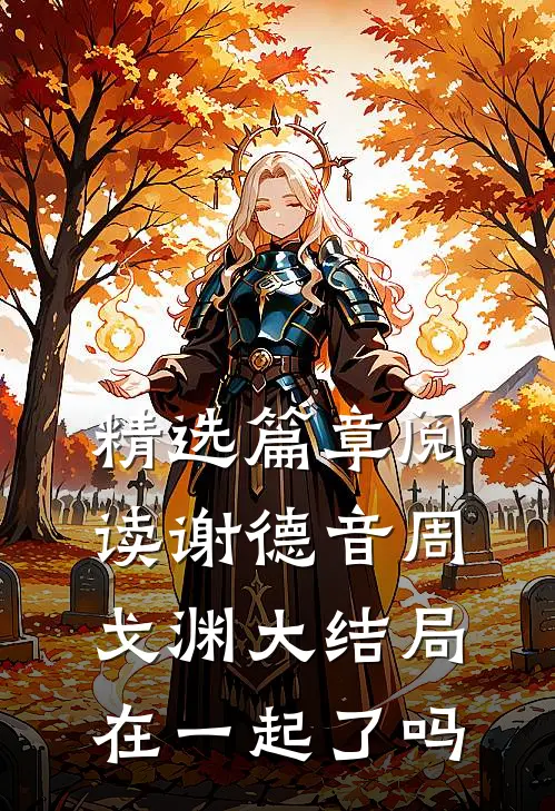 精选篇章阅读谢德音周戈渊大结局在一起了吗