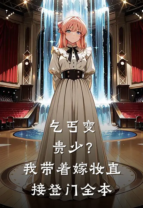 乞丐变贵少？我带着嫁妆直接登门全本