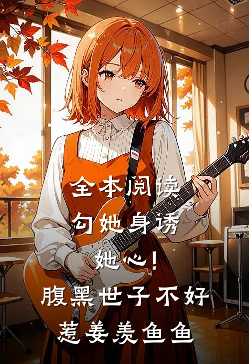 全本阅读勾她身诱她心!腹黑世子不好惹 姜羡鱼鱼