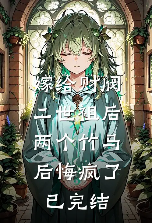 嫁给财阀二世祖后，两个竹马后悔疯了已完结