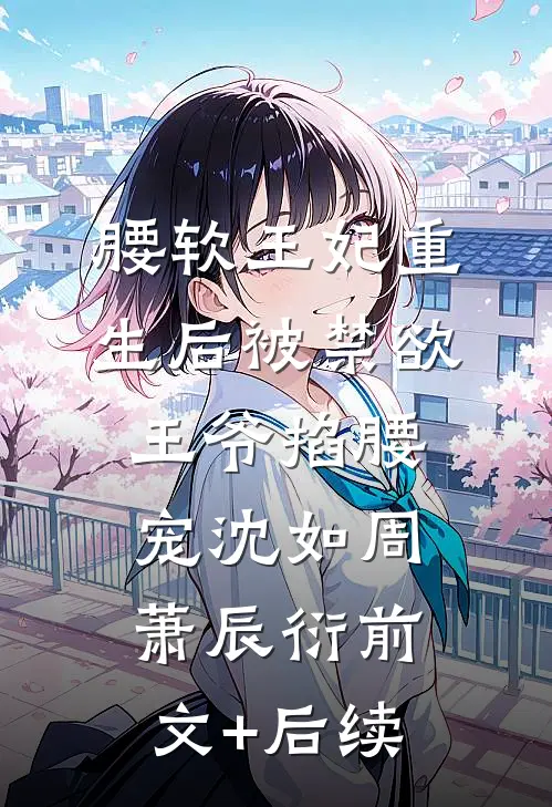 腰软王妃重生后被禁欲王爷掐腰宠沈如周萧辰衍前文+后续