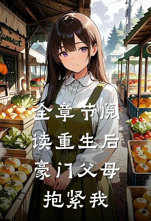 全章节阅读重生后，豪门父母抱紧我