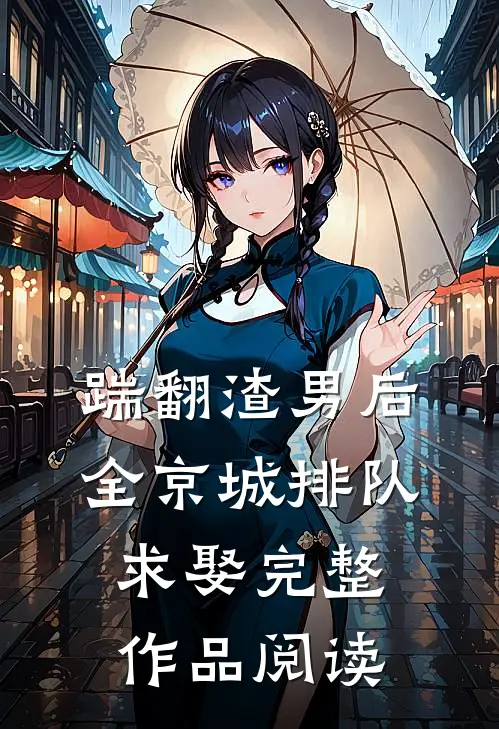 踹翻渣男后，全京城排队求娶完整作品阅读