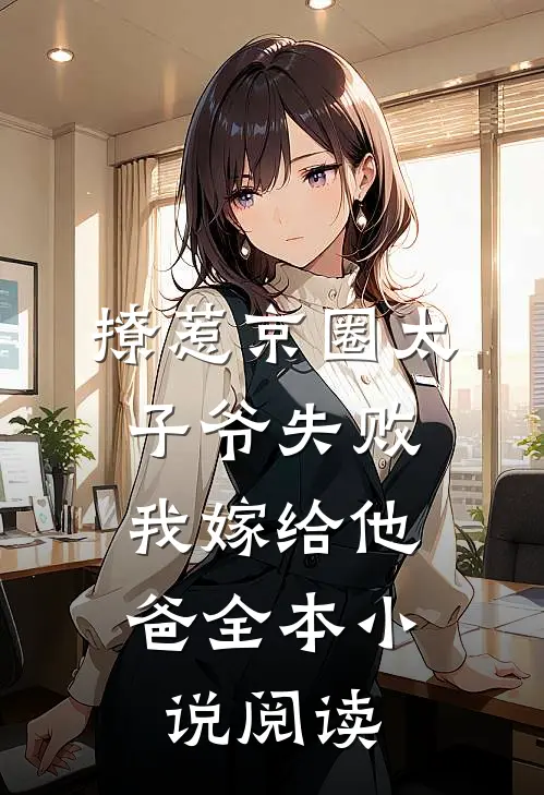 撩惹京圈太子爷失败，我嫁给他爸全本小说阅读