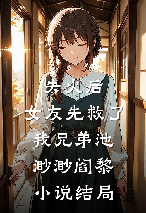 失火后，女友先救了我兄弟池渺渺阎黎小说结局