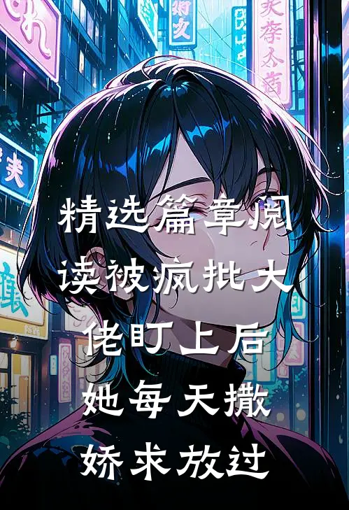 精选篇章阅读被疯批大佬盯上后，她每天撒娇求放过