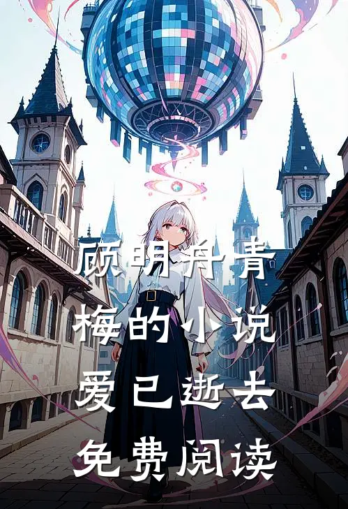 顾明舟青梅的小说爱已逝去免费阅读
