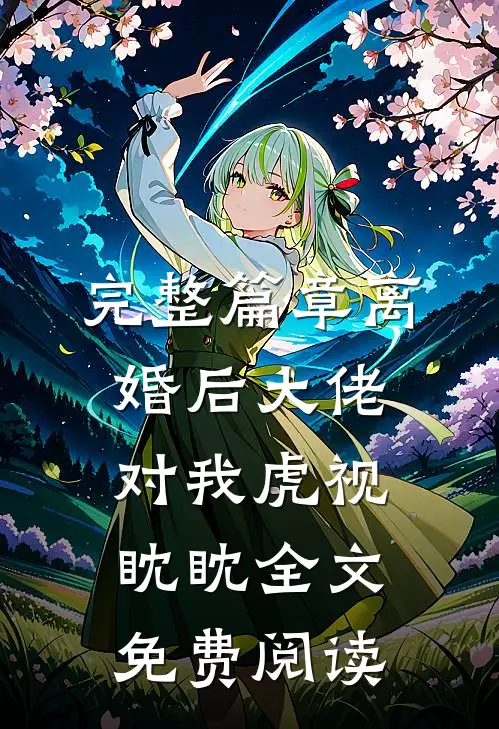 完整篇章离婚后大佬对我虎视眈眈全文免费阅读