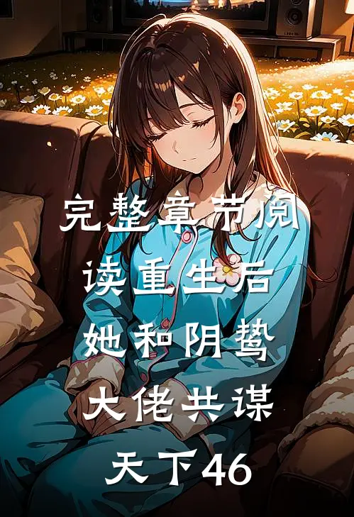 完整章节阅读重生后,她和阴鸷大佬共谋天下46