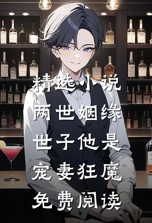 精选小说两世姻缘世子他是宠妻狂魔免费阅读
